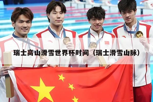 瑞士高山滑雪世界杯时间(瑞士滑雪山脉)