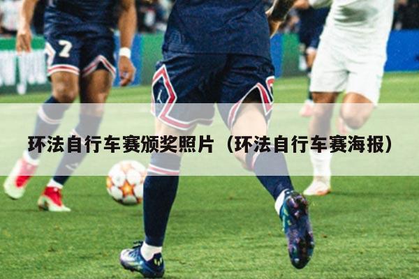 环法自行车赛颁奖照片(环法自行车赛海报)