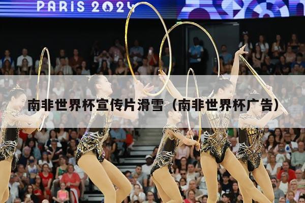 南非世界杯宣传片滑雪(南非世界杯广告)