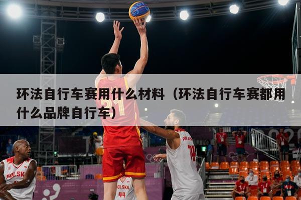 环法自行车赛用什么材料(环法自行车赛都用什么品牌自行车)