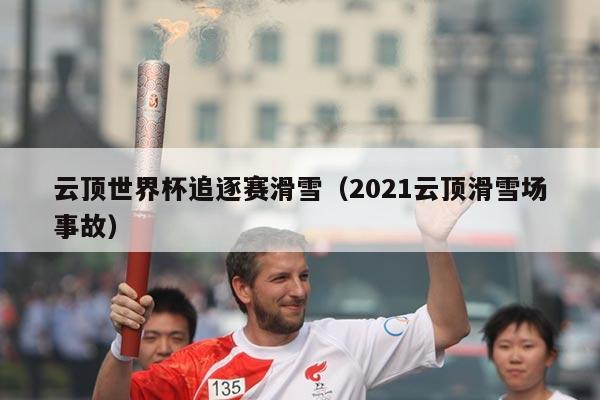 云顶世界杯追逐赛滑雪(2021云顶滑雪场事故)