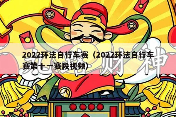 2022环法自行车赛（2022环法自行车赛第十一赛段视频）