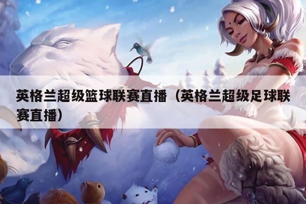 英格兰超级篮球联赛直播(英格兰超级足球联赛直播)