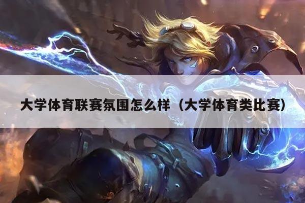 大学体育联赛氛围怎么样(大学体育类比赛)
