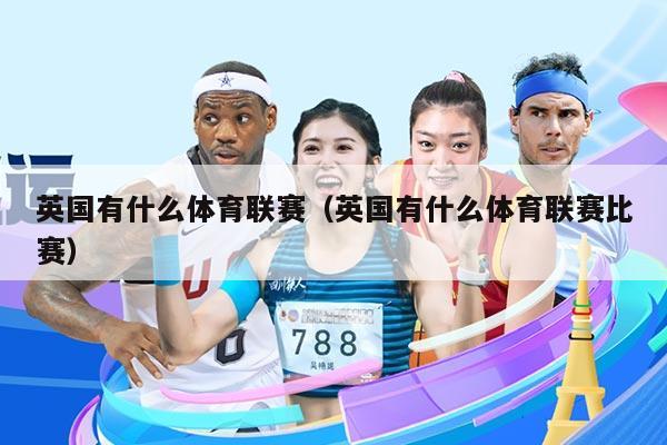 英国有什么体育联赛(英国有什么体育联赛比赛)