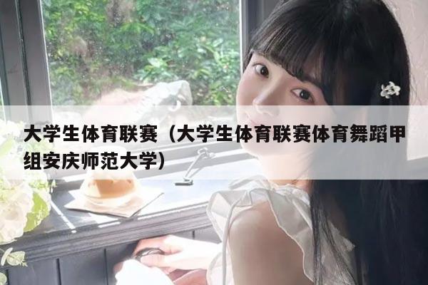 大学生体育联赛(大学生体育联赛体育舞蹈甲组安庆师范大学)
