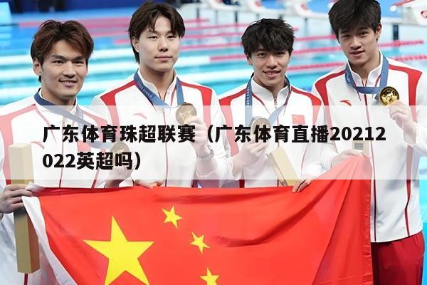 广东体育珠超联赛(广东体育直播20212022英超吗)