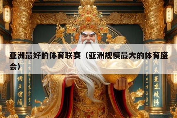 亚洲最好的体育联赛(亚洲规模最大的体育盛会)