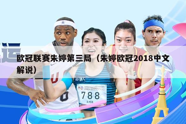 欧冠联赛朱婷第三局(朱婷欧冠2018中文解说)