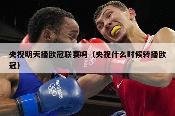 央视明天播欧冠联赛吗(央视什么时候转播欧冠)