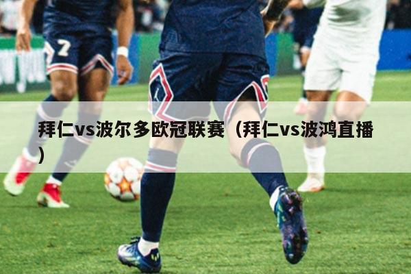 拜仁vs波尔多欧冠联赛(拜仁vs波鸿直播)