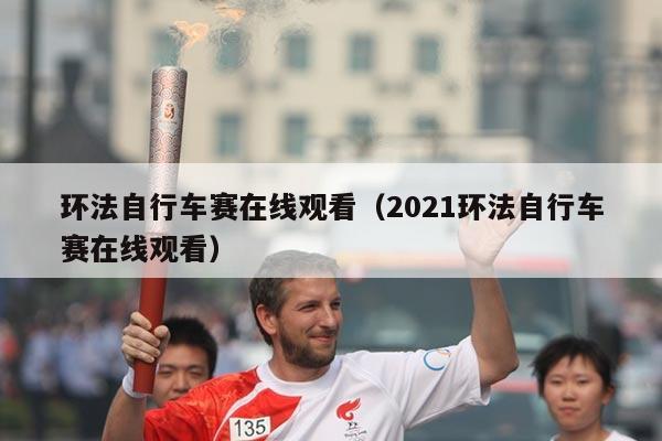 环法自行车赛在线观看(2021环法自行车赛在线观看)