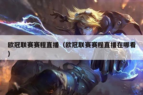 欧冠联赛赛程直播(欧冠联赛赛程直播在哪看)