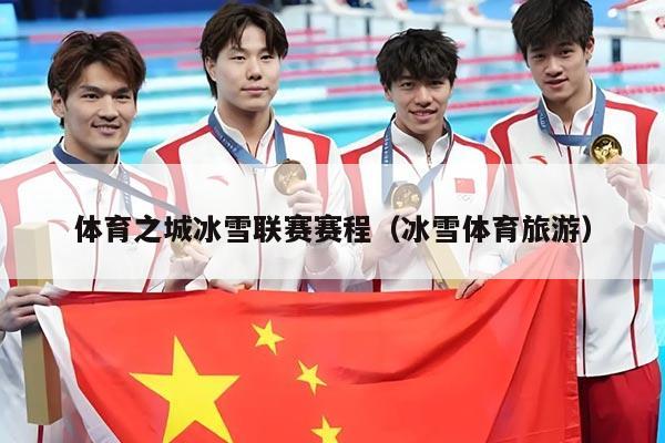 体育之城冰雪联赛赛程(冰雪体育旅游)
