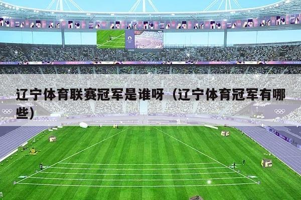 辽宁体育联赛冠军是谁呀(辽宁体育冠军有哪些)