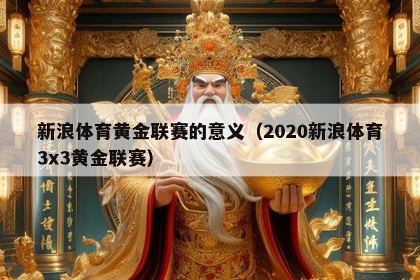 新浪体育黄金联赛的意义(2020新浪体育3x3黄金联赛)