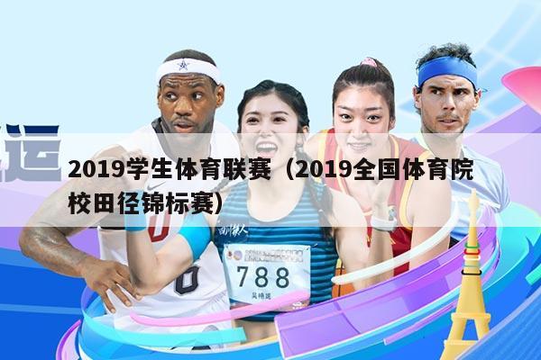 2019学生体育联赛(2019全国体育院校田径锦标赛)