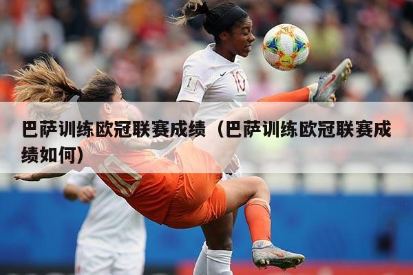 巴萨训练欧冠联赛成绩(巴萨训练欧冠联赛成绩如何)