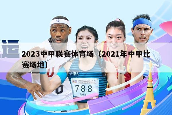 2023中甲联赛体育场(2021年中甲比赛场地)