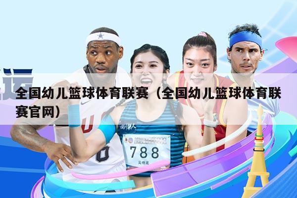 全国幼儿篮球体育联赛(全国幼儿篮球体育联赛官网)