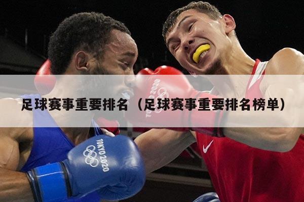 足球赛事重要排名(足球赛事重要排名榜单)