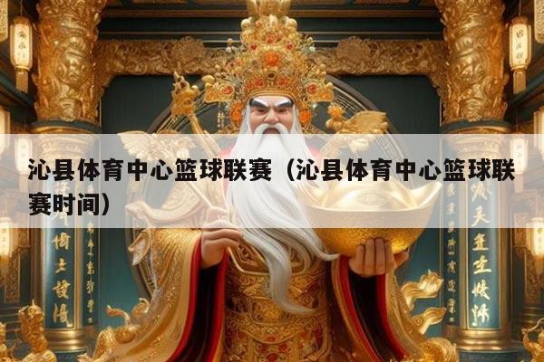 沁县体育中心篮球联赛(沁县体育中心篮球联赛时间)