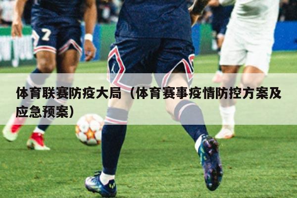 体育联赛防疫大局(体育赛事疫情防控方案及应急预案)