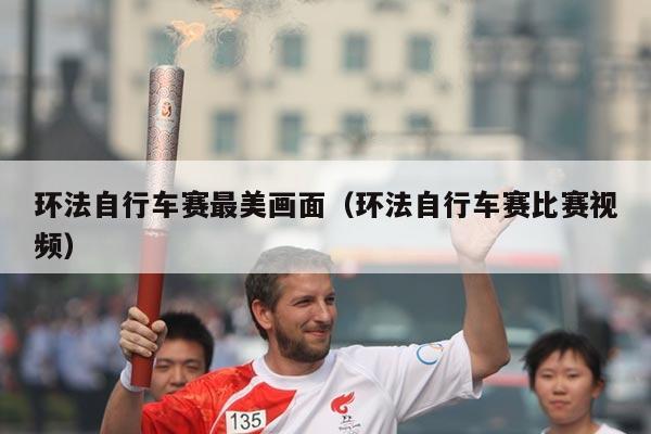 环法自行车赛最美画面(环法自行车赛比赛视频)