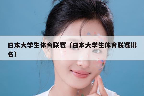日本大学生体育联赛(日本大学生体育联赛排名)