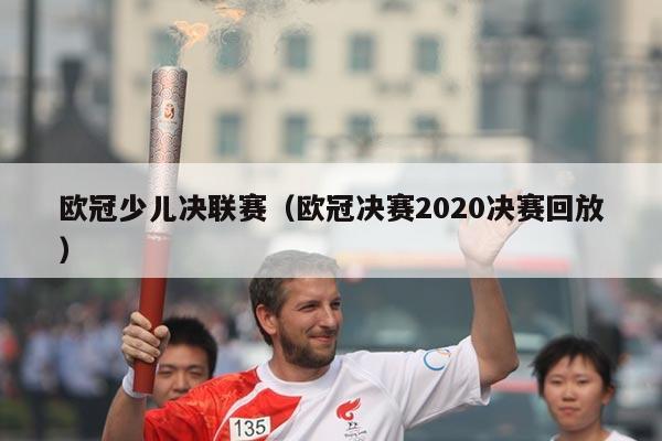 欧冠少儿决联赛(欧冠决赛2020决赛回放)