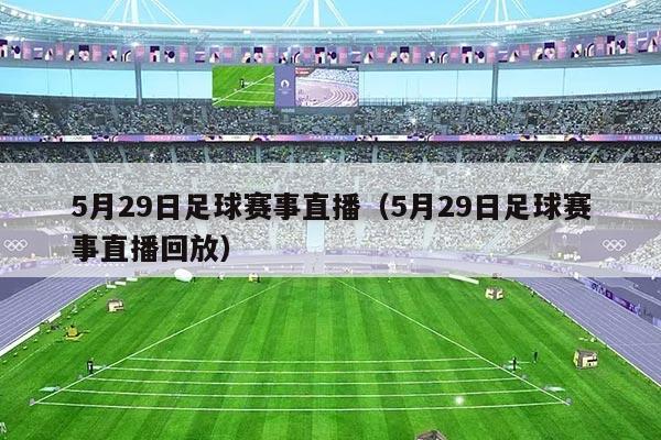 5月29日足球赛事直播(5月29日足球赛事直播回放)