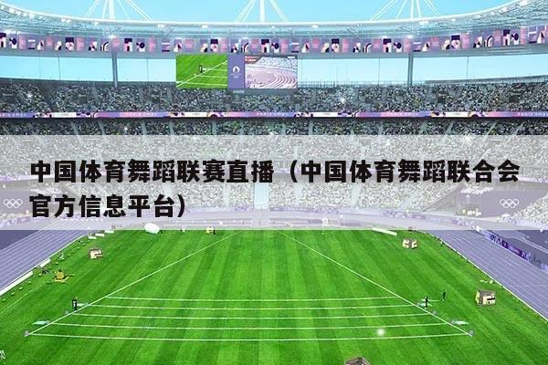 中国体育舞蹈联赛直播(中国体育舞蹈联合会官方信息平台)