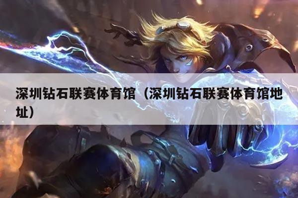 深圳钻石联赛体育馆(深圳钻石联赛体育馆地址)