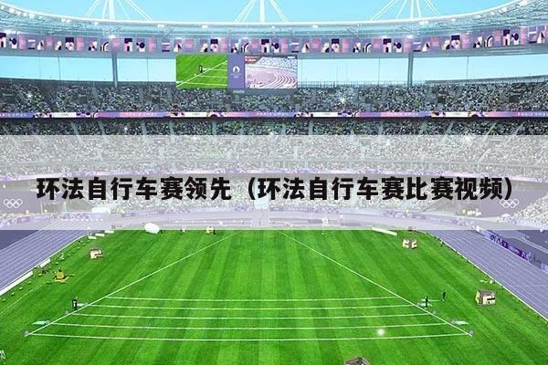 环法自行车赛领先(环法自行车赛比赛视频)