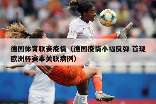德国体育联赛疫情(德国疫情小幅反弹 首现欧洲杯赛事关联病例)