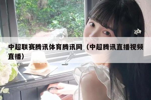 中超联赛腾讯体育腾讯网(中超腾讯直播视频直播)