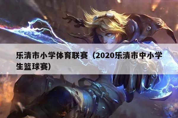 乐清市小学体育联赛(2020乐清市中小学生篮球赛)