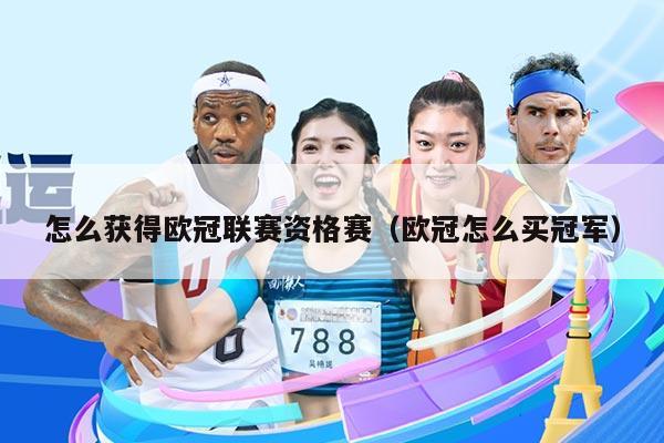 怎么获得欧冠联赛资格赛(欧冠怎么买冠军)