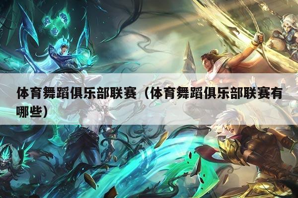 体育舞蹈俱乐部联赛(体育舞蹈俱乐部联赛有哪些)