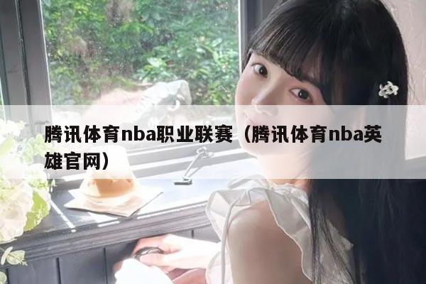 腾讯体育nba职业联赛(腾讯体育nba英雄官网)