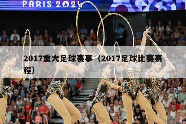2017重大足球赛事(2017足球比赛赛程)