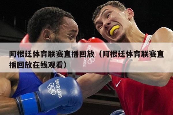 阿根廷体育联赛直播回放(阿根廷体育联赛直播回放在线观看)
