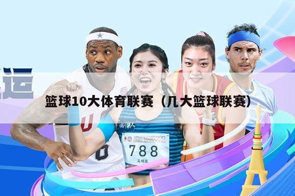 篮球10大体育联赛(几大篮球联赛)