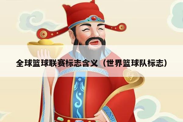 全球篮球联赛标志含义(世界篮球队标志)