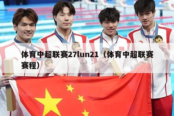 体育中超联赛27lun21(体育中超联赛赛程)