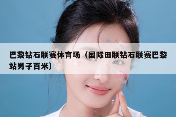 巴黎钻石联赛体育场(国际田联钻石联赛巴黎站男子百米)