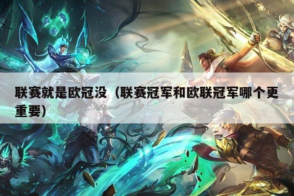 联赛就是欧冠没(联赛冠军和欧联冠军哪个更重要)