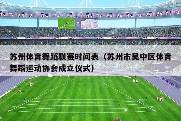 苏州体育舞蹈联赛时间表(苏州市吴中区体育舞蹈运动协会成立仪式)