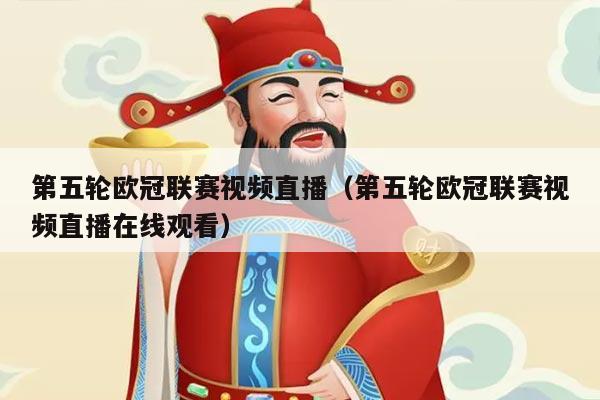 第五轮欧冠联赛视频直播(第五轮欧冠联赛视频直播在线观看)