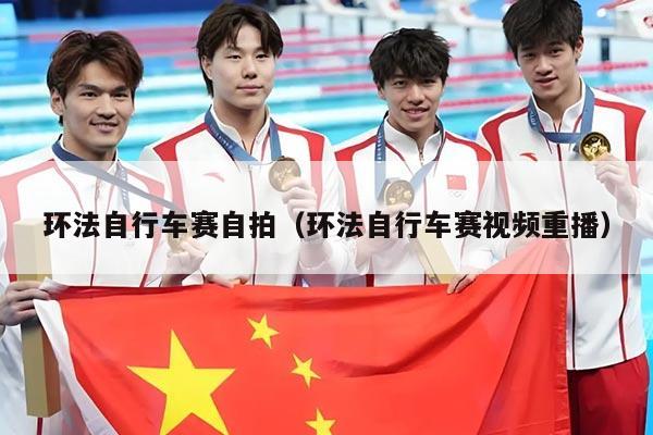 环法自行车赛自拍(环法自行车赛视频重播)